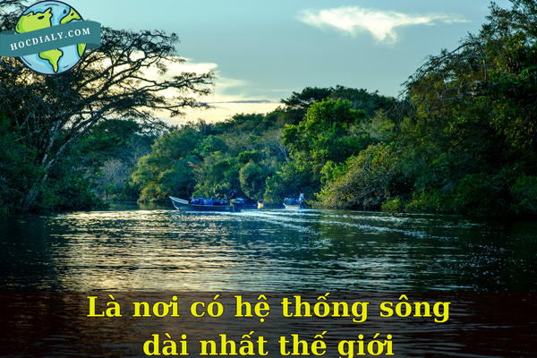 Là nơi có hệ thống sông dài nhất thế giới