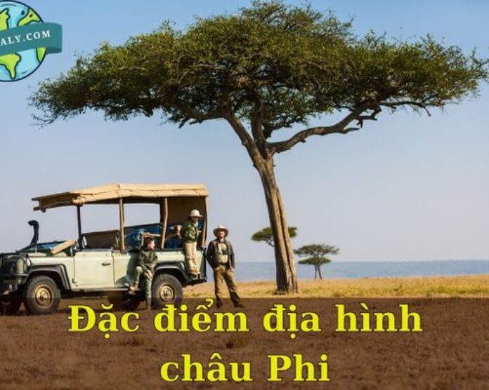 Trình bày đặc điểm địa hình châu Phi là gì chi tiết nhất