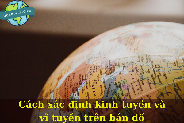 Cách xác định kinh tuyến và vĩ tuyến trên bản đồ