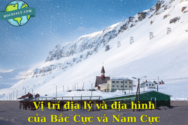 Vị trí địa lý và địa hình của Bắc Cực và Nam Cực